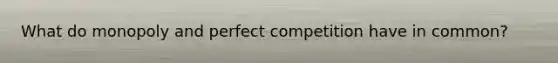 What do monopoly and perfect competition have in common?