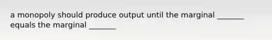 a monopoly should produce output until the marginal _______ equals the marginal _______