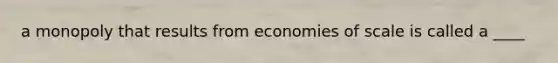 a monopoly that results from economies of scale is called a ____