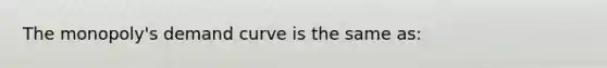The monopoly's demand curve is the same as: