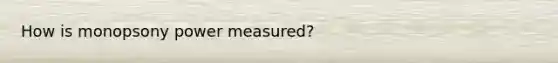 How is monopsony power measured?