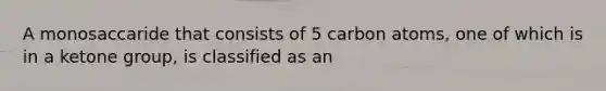 A monosaccaride that consists of 5 carbon atoms, one of which is in a ketone group, is classified as an