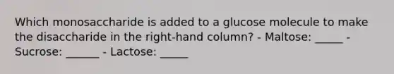 Which monosaccharide is added to a glucose molecule to make the disaccharide in the right-hand column? - Maltose: _____ - Sucrose: ______ - Lactose: _____