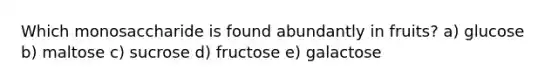 Which monosaccharide is found abundantly in fruits? a) glucose b) maltose c) sucrose d) fructose e) galactose