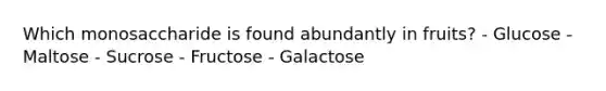 Which monosaccharide is found abundantly in fruits? - Glucose - Maltose - Sucrose - Fructose - Galactose