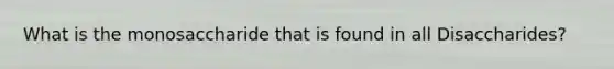 What is the monosaccharide that is found in all Disaccharides?