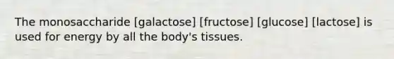 The monosaccharide [galactose] [fructose] [glucose] [lactose] is used for energy by all the body's tissues.