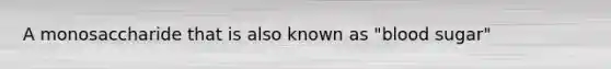 A monosaccharide that is also known as "blood sugar"