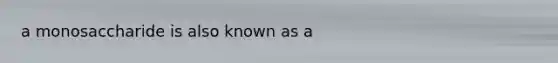 a monosaccharide is also known as a