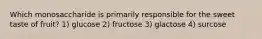 Which monosaccharide is primarily responsible for the sweet taste of fruit? 1) glucose 2) fructose 3) glactose 4) surcose