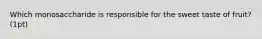 Which monosaccharide is responsible for the sweet taste of fruit? (1pt)
