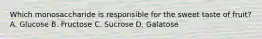 Which monosaccharide is responsible for the sweet taste of fruit? A. Glucose B. Fructose C. Sucrose D. Galatose