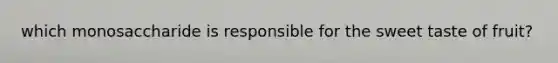 which monosaccharide is responsible for the sweet taste of fruit?