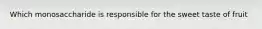 Which monosaccharide is responsible for the sweet taste of fruit