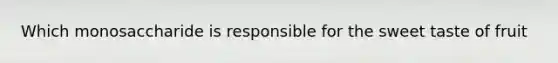 Which monosaccharide is responsible for the sweet taste of fruit