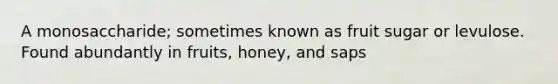 A monosaccharide; sometimes known as fruit sugar or levulose. Found abundantly in fruits, honey, and saps