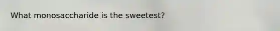 What monosaccharide is the sweetest?