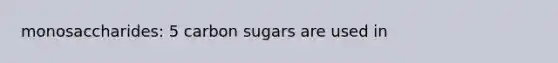 monosaccharides: 5 carbon sugars are used in