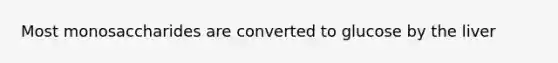 Most monosaccharides are converted to glucose by the liver