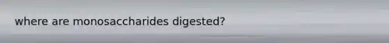 where are monosaccharides digested?