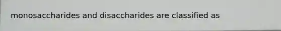 monosaccharides and disaccharides are classified as