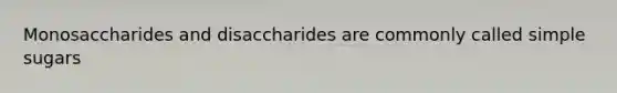 Monosaccharides and disaccharides are commonly called simple sugars