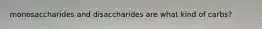 monosaccharides and disaccharides are what kind of carbs?