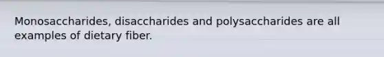 Monosaccharides, disaccharides and polysaccharides are all examples of dietary fiber.