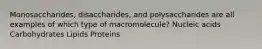 Monosaccharides, disaccharides, and polysaccharides are all examples of which type of macromolecule? Nucleic acids Carbohydrates Lipids Proteins