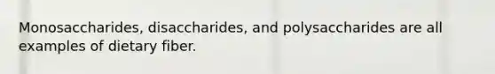 Monosaccharides, disaccharides, and polysaccharides are all examples of dietary fiber.