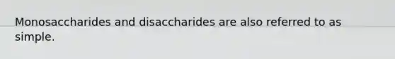 Monosaccharides and disaccharides are also referred to as simple.