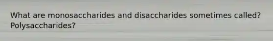 What are monosaccharides and disaccharides sometimes called? Polysaccharides?