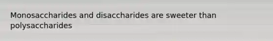 Monosaccharides and disaccharides are sweeter than polysaccharides