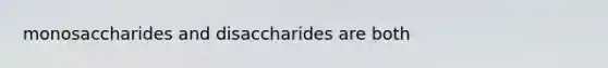 monosaccharides and disaccharides are both