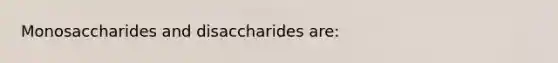 Monosaccharides and disaccharides are: