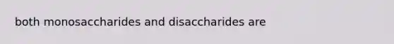 both monosaccharides and disaccharides are