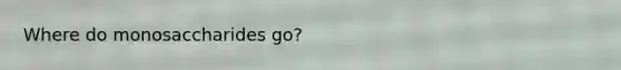 Where do monosaccharides go?