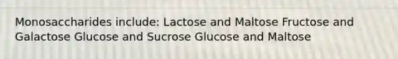 Monosaccharides include: Lactose and Maltose Fructose and Galactose Glucose and Sucrose Glucose and Maltose