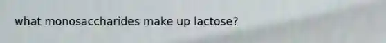 what monosaccharides make up lactose?