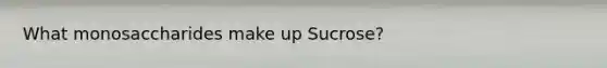 What monosaccharides make up Sucrose?
