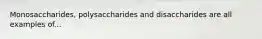 Monosaccharides, polysaccharides and disaccharides are all examples of...