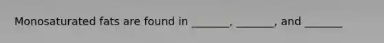 Monosaturated fats are found in _______, _______, and _______