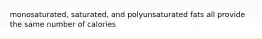 monosaturated, saturated, and polyunsaturated fats all provide the same number of calories