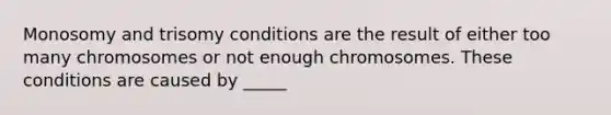 Monosomy and trisomy conditions are the result of either too many chromosomes or not enough chromosomes. These conditions are caused by _____