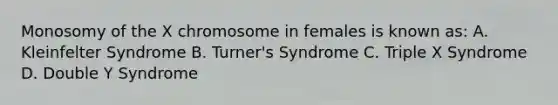 Monosomy of the X chromosome in females is known as: A. Kleinfelter Syndrome B. Turner's Syndrome C. Triple X Syndrome D. Double Y Syndrome