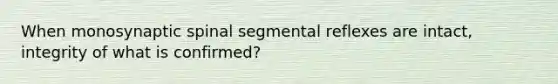 When monosynaptic spinal segmental reflexes are intact, integrity of what is confirmed?