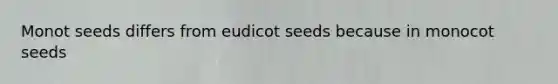 Monot seeds differs from eudicot seeds because in monocot seeds