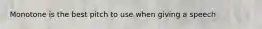 Monotone is the best pitch to use when giving a speech