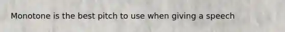 Monotone is the best pitch to use when giving a speech