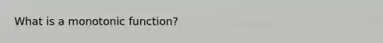 What is a monotonic function?